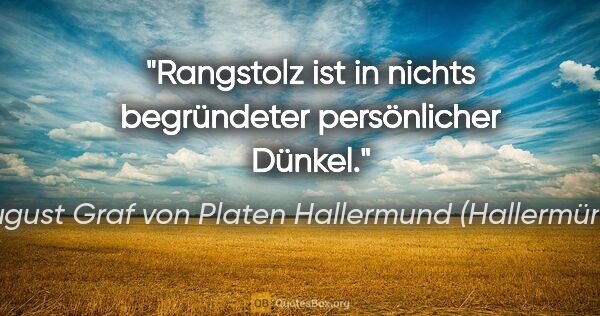 August Graf von Platen Hallermund (Hallermünde) Zitat: "Rangstolz ist in nichts begründeter persönlicher Dünkel."