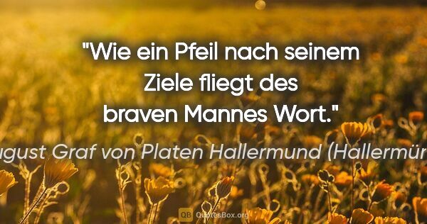 August Graf von Platen Hallermund (Hallermünde) Zitat: "Wie ein Pfeil nach seinem Ziele fliegt des braven Mannes Wort."