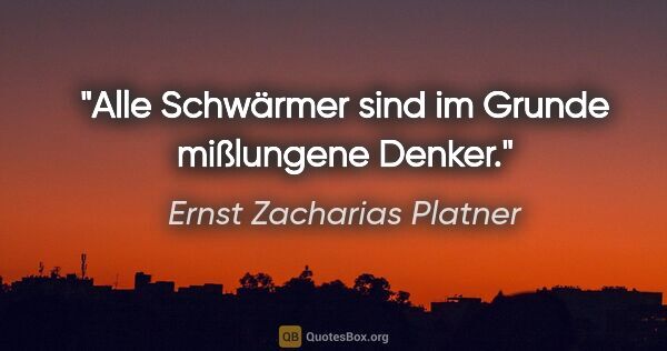 Ernst Zacharias Platner Zitat: "Alle Schwärmer sind im Grunde mißlungene Denker."