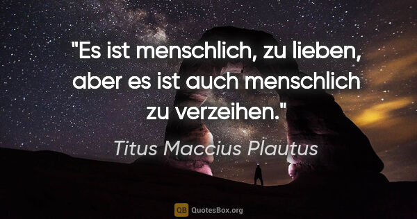 Titus Maccius Plautus Zitat: "Es ist menschlich, zu lieben, aber es ist auch menschlich zu..."
