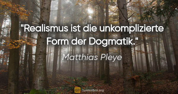 Matthias Pleye Zitat: "Realismus ist die unkomplizierte Form der Dogmatik."