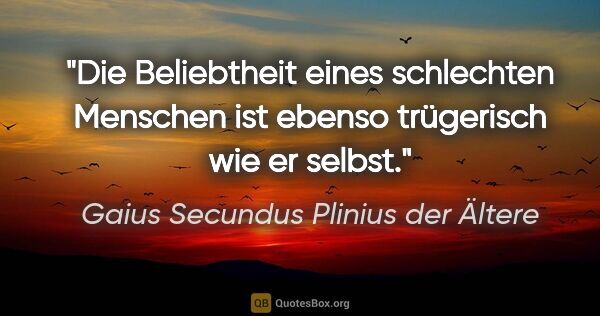 Gaius Secundus Plinius der Ältere Zitat: "Die Beliebtheit eines schlechten Menschen ist ebenso..."