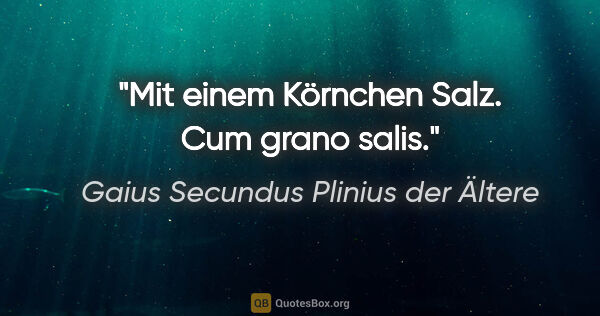 Gaius Secundus Plinius der Ältere Zitat: "Mit einem Körnchen Salz.

Cum grano salis."