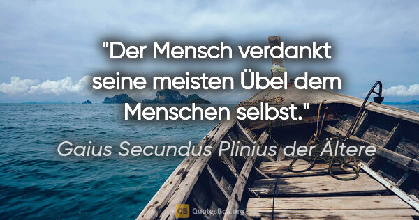 Gaius Secundus Plinius der Ältere Zitat: "Der Mensch verdankt seine meisten Übel dem Menschen selbst."