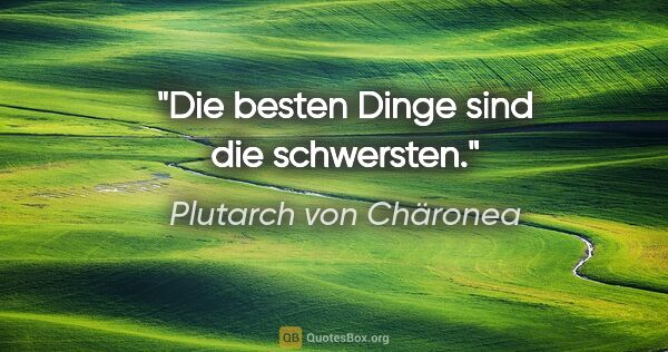 Plutarch von Chäronea Zitat: "Die besten Dinge sind die schwersten."