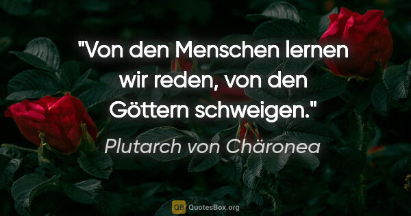 Plutarch von Chäronea Zitat: "Von den Menschen lernen wir reden, von den Göttern schweigen."