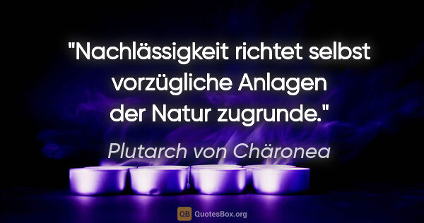 Plutarch von Chäronea Zitat: "Nachlässigkeit richtet selbst vorzügliche Anlagen der Natur..."