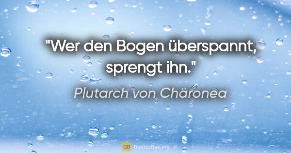 Plutarch von Chäronea Zitat: "Wer den Bogen überspannt, sprengt ihn."