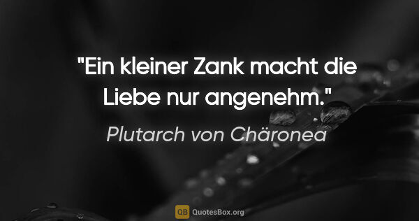 Plutarch von Chäronea Zitat: "Ein kleiner Zank macht die Liebe nur angenehm."