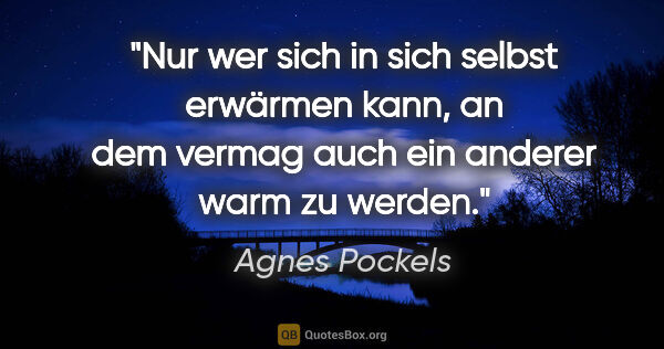 Agnes Pockels Zitat: "Nur wer sich in sich selbst erwärmen kann, an dem vermag auch..."