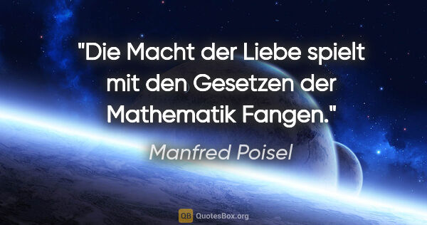 Manfred Poisel Zitat: "Die Macht der Liebe spielt mit den Gesetzen der Mathematik..."