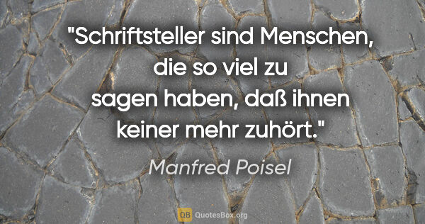 Manfred Poisel Zitat: "Schriftsteller sind Menschen, die so viel zu sagen haben, daß..."
