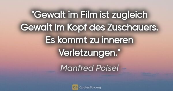 Manfred Poisel Zitat: "Gewalt im Film ist zugleich Gewalt im Kopf des Zuschauers. Es..."