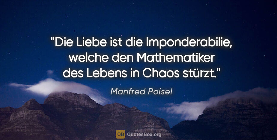Manfred Poisel Zitat: "Die Liebe ist die Imponderabilie, welche den Mathematiker des..."