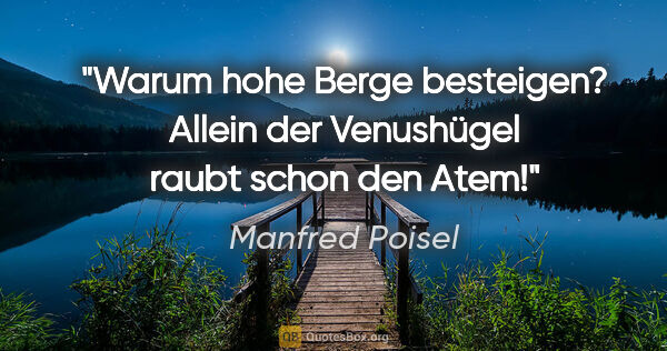 Manfred Poisel Zitat: "Warum hohe Berge besteigen? Allein der Venushügel raubt schon..."