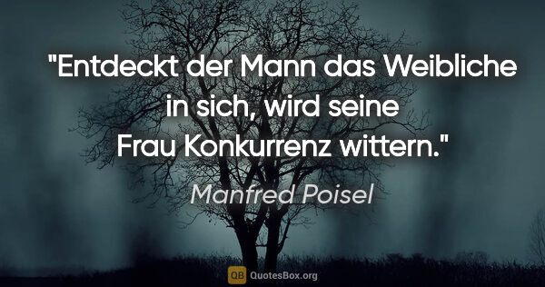 Manfred Poisel Zitat: "Entdeckt der Mann das Weibliche in sich, wird seine Frau..."