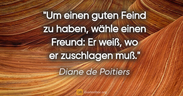 Diane de Poitiers Zitat: "Um einen guten Feind zu haben, wähle einen Freund: Er weiß, wo..."