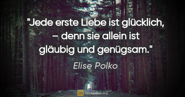 Elise Polko Zitat: "Jede erste Liebe ist glücklich, – denn sie allein ist gläubig..."