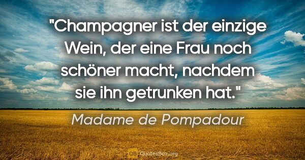 Madame de Pompadour Zitat: "Champagner ist der einzige Wein, der eine Frau noch schöner..."