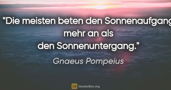 Gnaeus Pompeius Zitat: "Die meisten beten den Sonnenaufgang mehr an als den..."