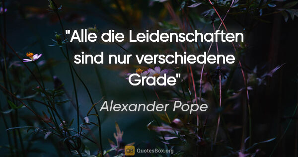 Alexander Pope Zitat: "Alle die Leidenschaften sind nur verschiedene Grade"