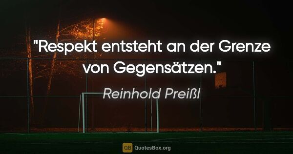 Reinhold Preißl Zitat: "Respekt entsteht an der Grenze von Gegensätzen."