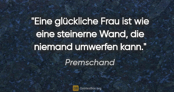 Premschand Zitat: "Eine glückliche Frau ist wie eine steinerne Wand, die niemand..."