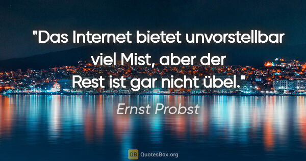 Ernst Probst Zitat: "Das Internet bietet unvorstellbar viel Mist, aber der Rest ist..."