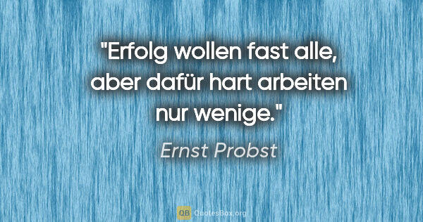Ernst Probst Zitat: "Erfolg wollen fast alle, aber dafür hart arbeiten nur wenige."