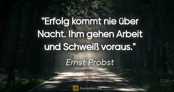 Ernst Probst Zitat: "Erfolg kommt nie über Nacht. Ihm gehen Arbeit und Schweiß voraus."