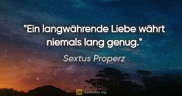 Sextus Properz Zitat: "Ein langwährende Liebe währt niemals lang genug."