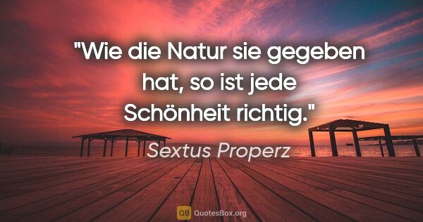 Sextus Properz Zitat: "Wie die Natur sie gegeben hat, so ist jede Schönheit richtig."