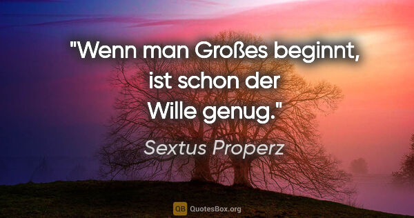 Sextus Properz Zitat: "Wenn man Großes beginnt, ist schon der Wille genug."