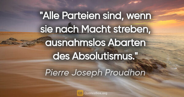 Pierre Joseph Proudhon Zitat: "Alle Parteien sind, wenn sie nach Macht streben, ausnahmslos..."