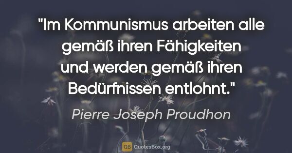Pierre Joseph Proudhon Zitat: "Im Kommunismus arbeiten alle gemäß ihren Fähigkeiten und..."