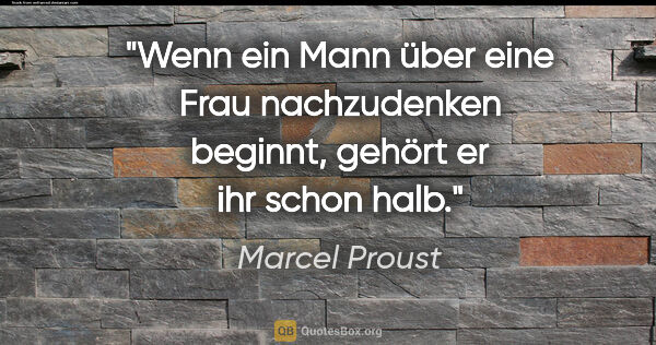 Marcel Proust Zitat: "Wenn ein Mann über eine Frau nachzudenken beginnt, gehört er..."