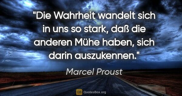 Marcel Proust Zitat: "Die Wahrheit wandelt sich in uns so stark, daß
die anderen..."