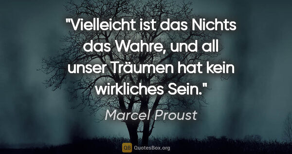 Marcel Proust Zitat: "Vielleicht ist das Nichts das Wahre, und all unser Träumen hat..."