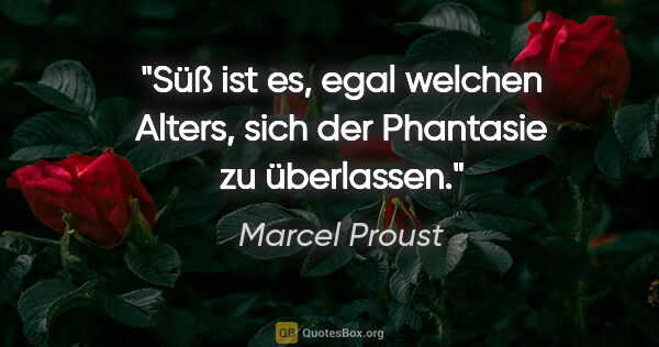 Marcel Proust Zitat: "Süß ist es, egal welchen Alters, sich der Phantasie zu..."