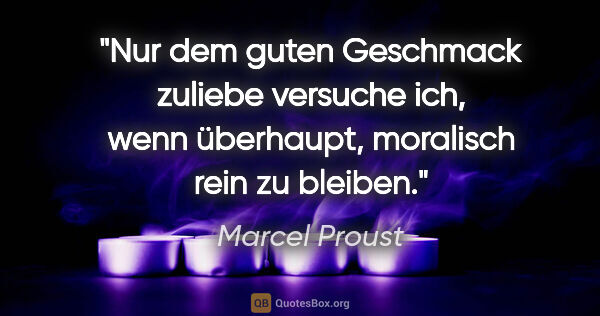 Marcel Proust Zitat: "Nur dem guten Geschmack zuliebe versuche ich,
wenn überhaupt,..."