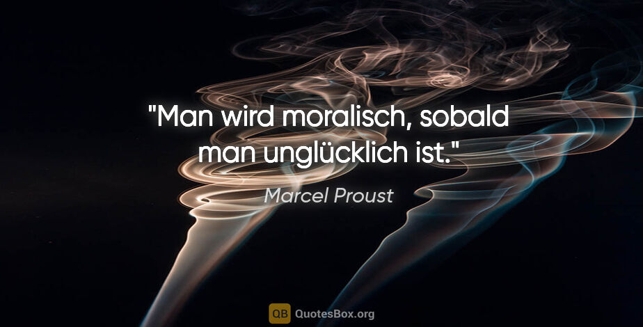 Marcel Proust Zitat: "Man wird moralisch, sobald man unglücklich ist."