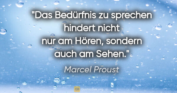 Marcel Proust Zitat: "Das Bedürfnis zu sprechen hindert nicht nur am Hören,
sondern..."