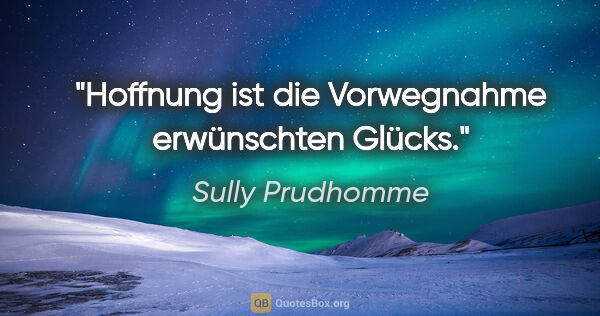 Sully Prudhomme Zitat: "Hoffnung ist die Vorwegnahme erwünschten Glücks."