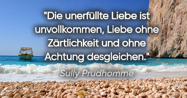 Sully Prudhomme Zitat: "Die unerfüllte Liebe ist unvollkommen, Liebe ohne Zärtlichkeit..."