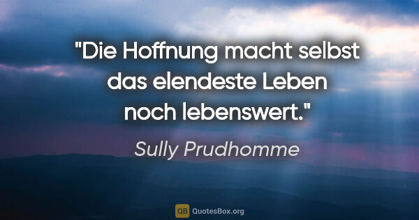 Sully Prudhomme Zitat: "Die Hoffnung macht selbst das elendeste Leben noch lebenswert."