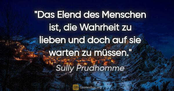 Sully Prudhomme Zitat: "Das Elend des Menschen ist, die Wahrheit zu lieben
und doch..."