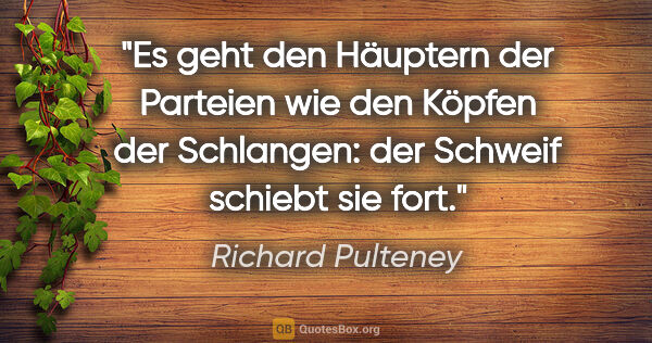 Richard Pulteney Zitat: "Es geht den Häuptern der Parteien wie den Köpfen der..."