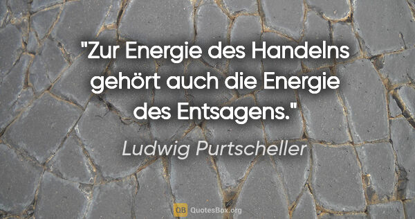 Ludwig Purtscheller Zitat: "Zur Energie des Handelns gehört auch die Energie des Entsagens."