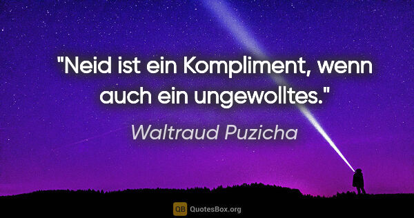 Waltraud Puzicha Zitat: "Neid ist ein Kompliment, wenn auch ein ungewolltes."