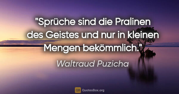 Waltraud Puzicha Zitat: "Sprüche sind die Pralinen des Geistes und nur in kleinen..."